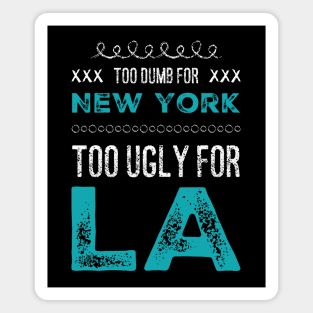 Too dumb for New York Too ugly for Los Angeles funny sayings Magnet